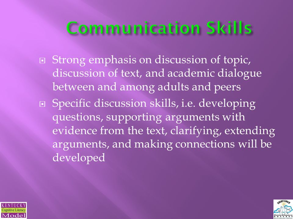  Strong emphasis on discussion of topic, discussion of text, and academic dialogue between and among adults and peers  Specific discussion skills, i.e.