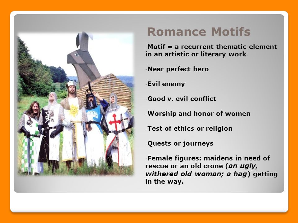 Romance Motifs - Motif = a recurrent thematic element in an artistic or literary work - Near perfect hero - Evil enemy - Good v.