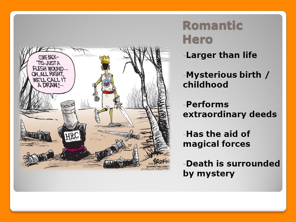 Romantic Hero - Larger than life - Mysterious birth / childhood - Performs extraordinary deeds - Has the aid of magical forces - Death is surrounded by mystery