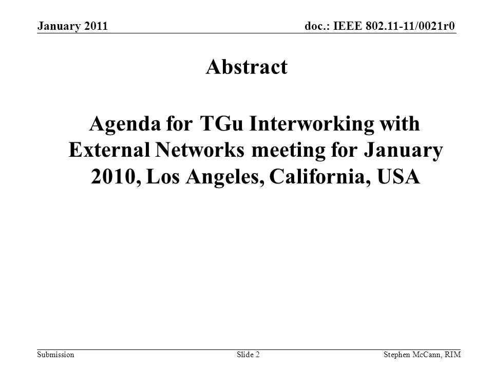 doc.: IEEE /0021r0 Submission January 2011 Stephen McCann, RIMSlide 2 Abstract Agenda for TGu Interworking with External Networks meeting for January 2010, Los Angeles, California, USA