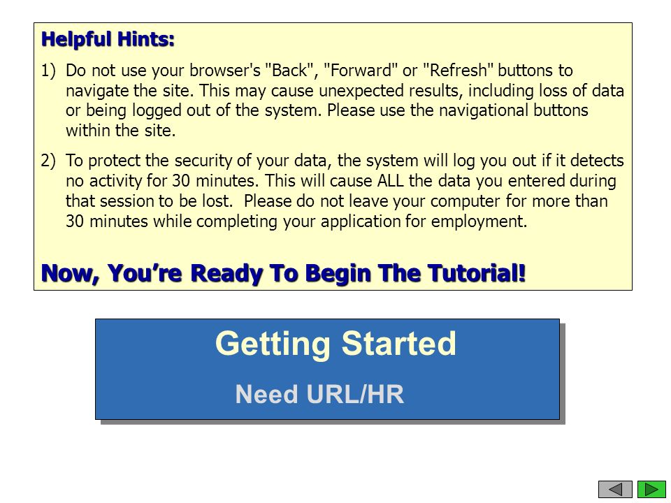Helpful Hints: 1)Do not use your browser s Back , Forward or Refresh buttons to navigate the site.