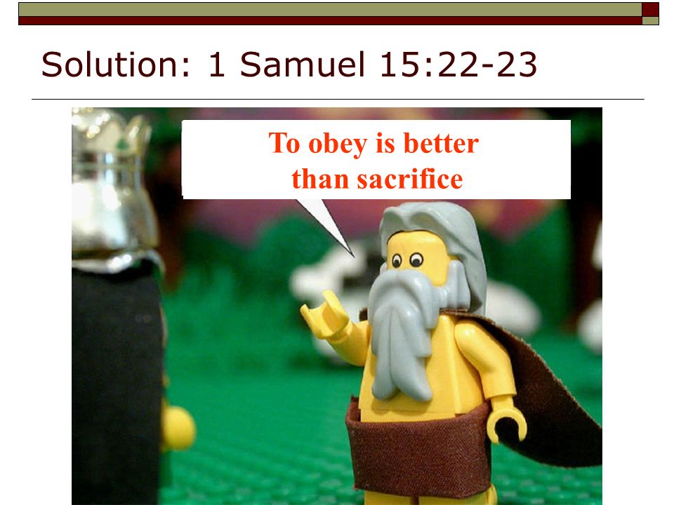Solution: 1 Samuel 15:22-23 To obey is better than sacrifice