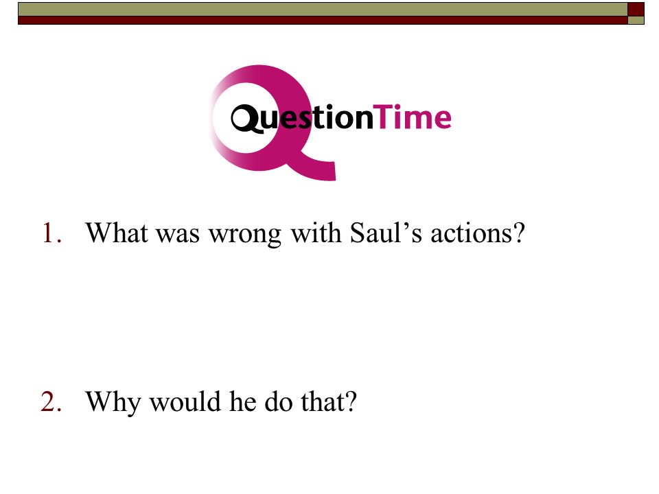 1.What was wrong with Saul’s actions 2.Why would he do that