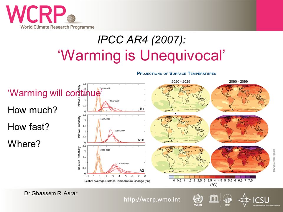 Dr Ghassem R. Asrar IPCC AR4 (2007): ‘Warming is Unequivocal’ ‘Warming will continue’ How much.
