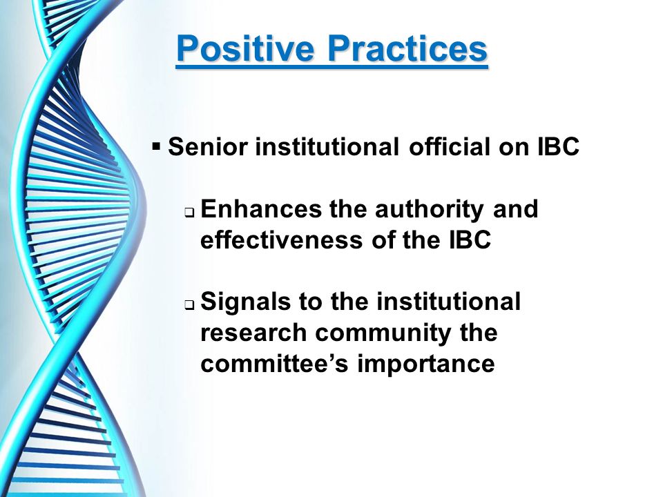 Positive Practices  Senior institutional official on IBC  Enhances the authority and effectiveness of the IBC  Signals to the institutional research community the committee’s importance