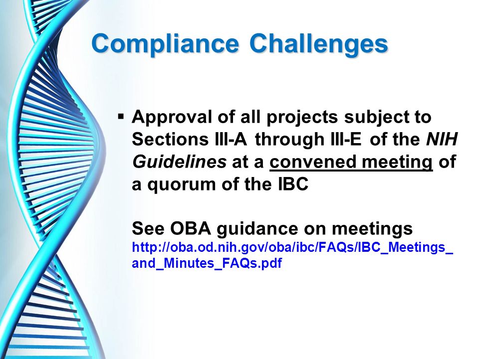  Approval of all projects subject to Sections III-A through III-E of the NIH Guidelines at a convened meeting of a quorum of the IBC See OBA guidance on meetings   and_Minutes_FAQs.pdf Compliance Challenges
