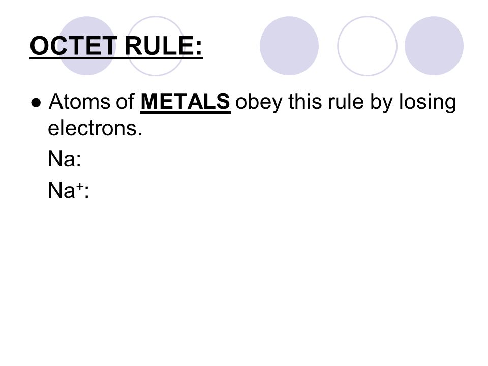 OCTET RULE: ● Atoms of METALS obey this rule by losing electrons. Na: Na + :