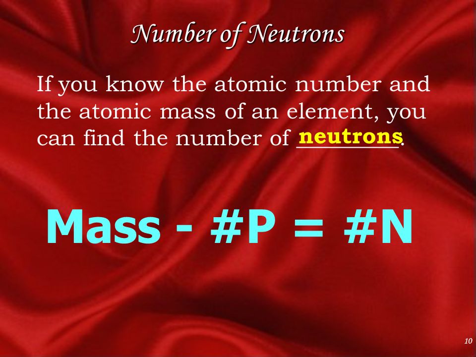 10 Number of Neutrons If you know the atomic number and the atomic mass of an element, you can find the number of _________.