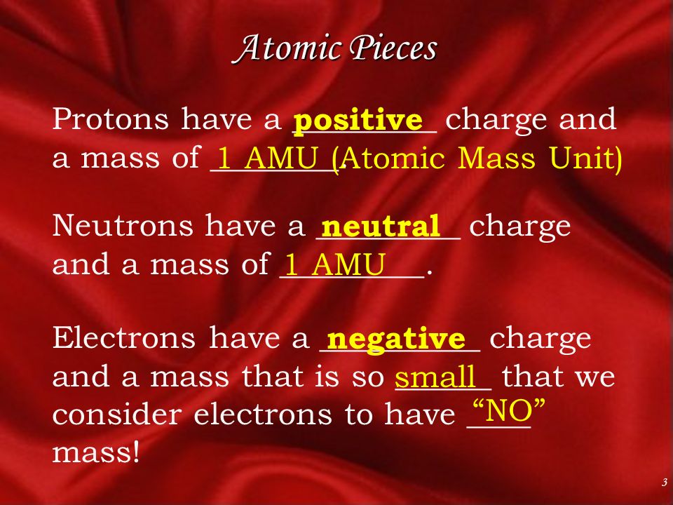 3 Atomic Pieces Protons have a _________ charge and a mass of ________.