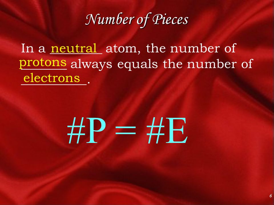6 Number of Pieces In a ________ atom, the number of _______ always equals the number of __________.