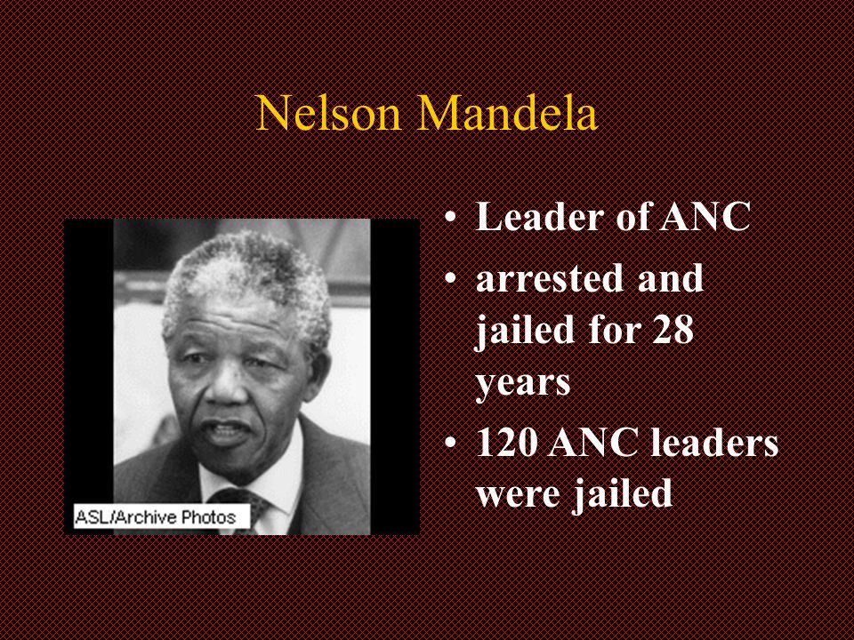 Nelson Mandela Leader of ANC arrested and jailed for 28 years 120 ANC leaders were jailed