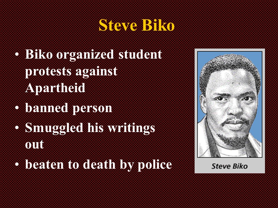 Steve Biko Biko organized student protests against Apartheid banned person Smuggled his writings out beaten to death by police