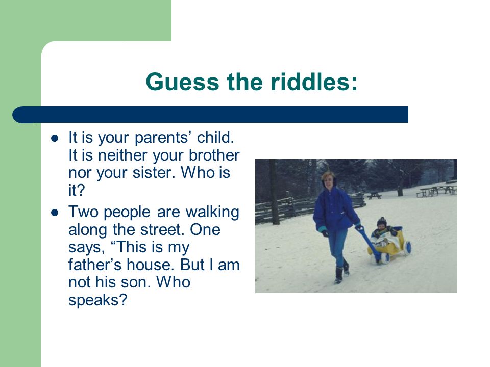 Guess the riddles: It is your parents' child. 
