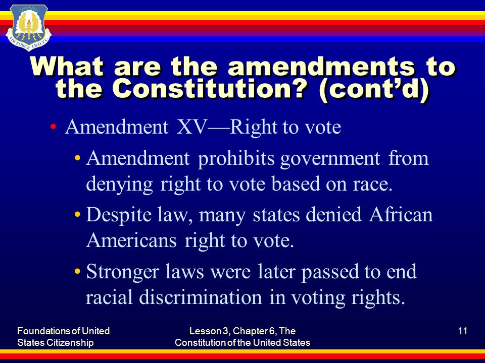 Foundations of United States Citizenship Lesson 3, Chapter 6, The Constitution of the United States 11 What are the amendments to the Constitution.