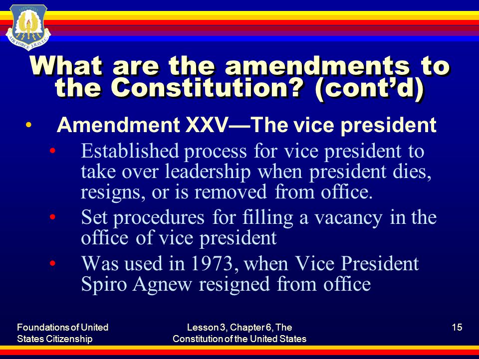 Foundations of United States Citizenship Lesson 3, Chapter 6, The Constitution of the United States 15 What are the amendments to the Constitution.