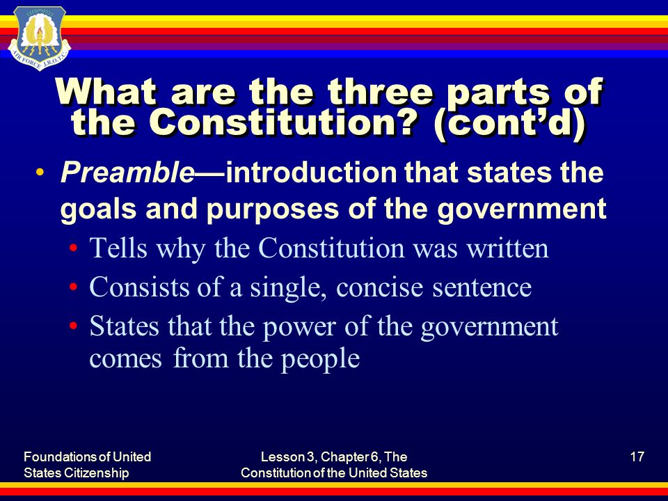 Foundations of United States Citizenship Lesson 3, Chapter 6, The Constitution of the United States 17 What are the three parts of the Constitution.