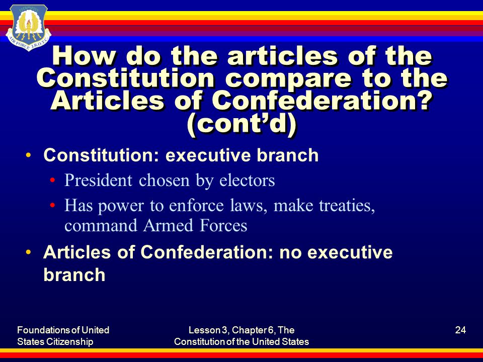 Foundations of United States Citizenship Lesson 3, Chapter 6, The Constitution of the United States 24 How do the articles of the Constitution compare to the Articles of Confederation.