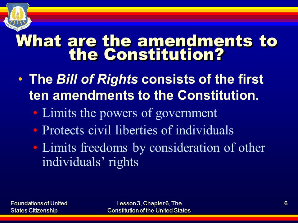 Foundations of United States Citizenship Lesson 3, Chapter 6, The Constitution of the United States 6 What are the amendments to the Constitution.