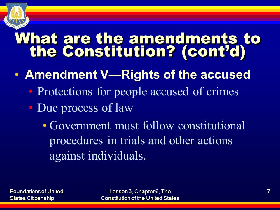 Foundations of United States Citizenship Lesson 3, Chapter 6, The Constitution of the United States 7 What are the amendments to the Constitution.
