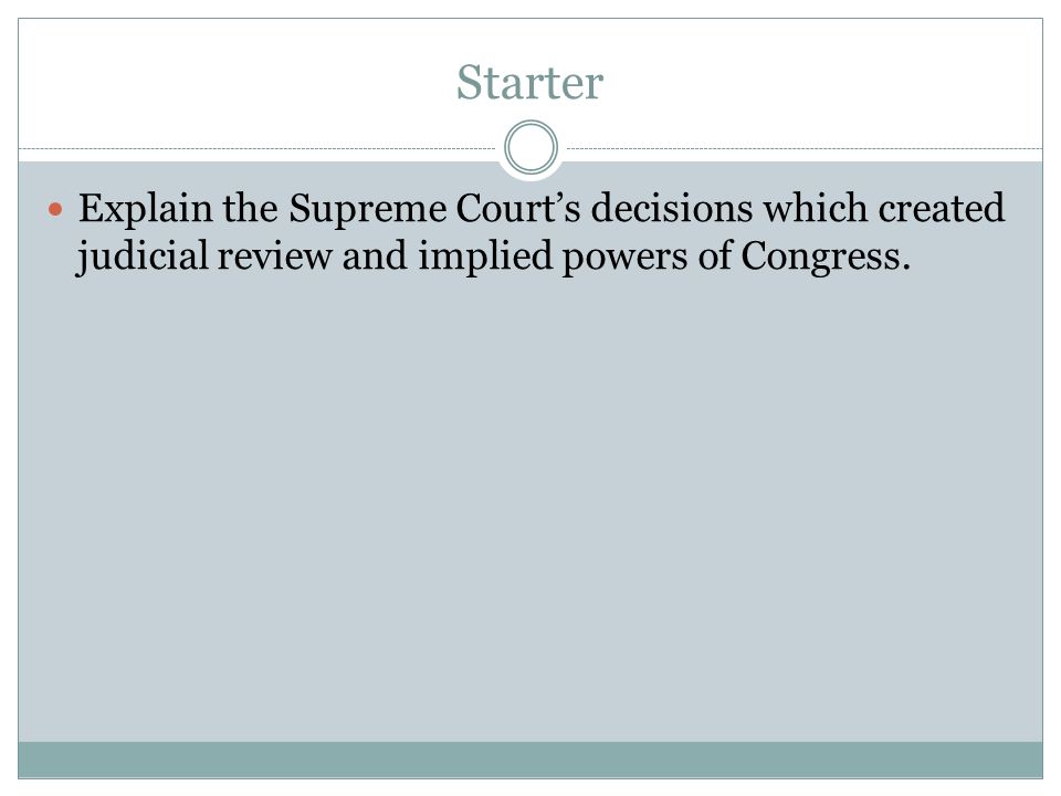 Starter Explain the Supreme Court’s decisions which created judicial review and implied powers of Congress.