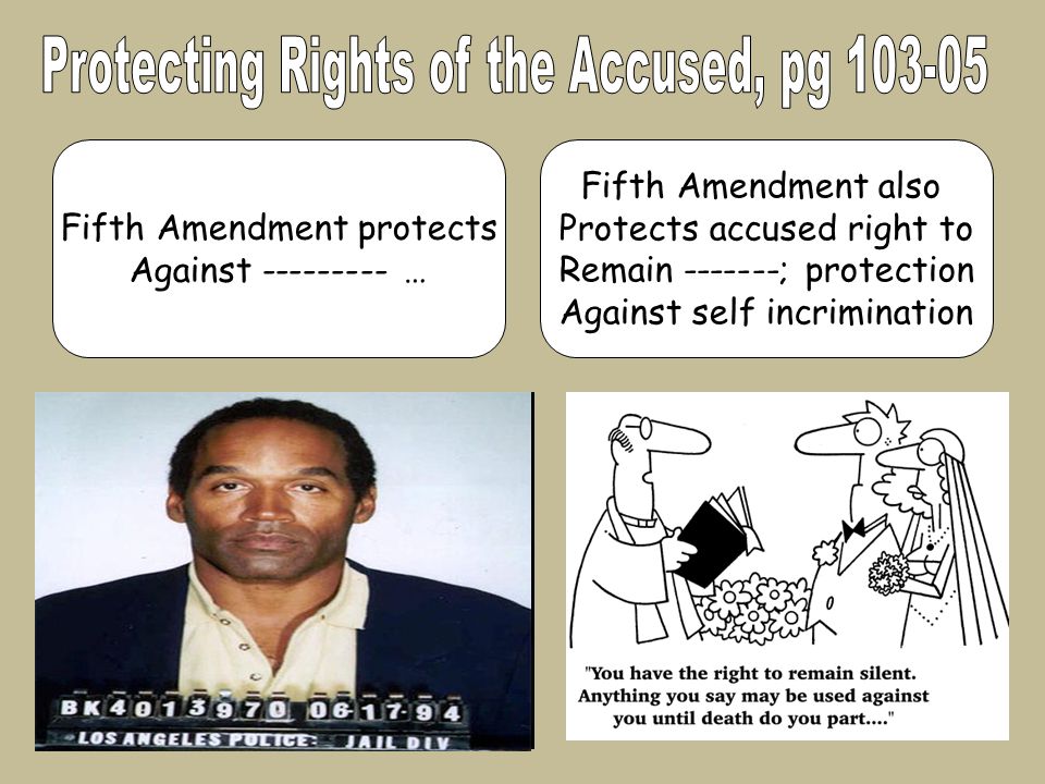 Fifth Amendment protects Against … Fifth Amendment also Protects accused right to Remain ; protection Against self incrimination