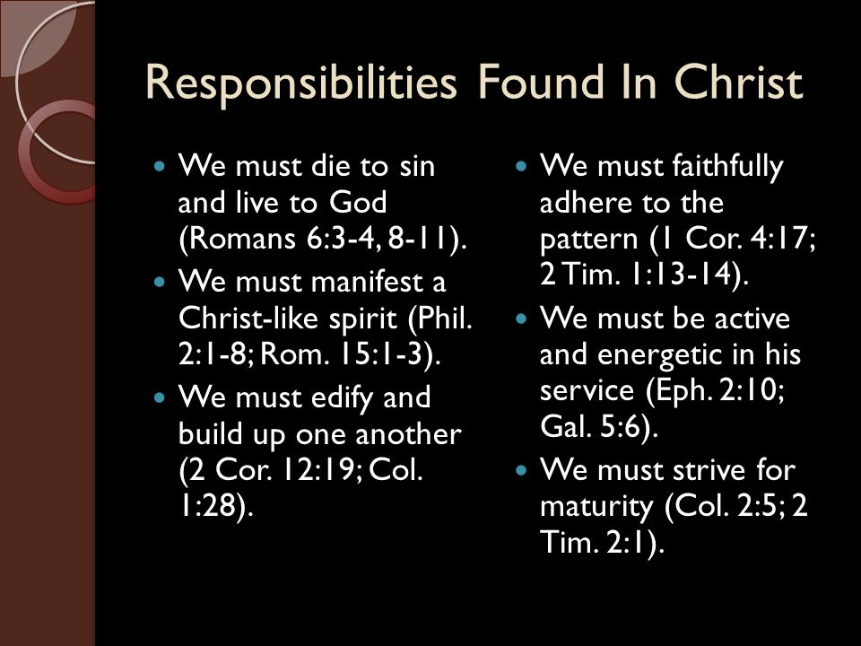 Responsibilities Found In Christ We must die to sin and live to God (Romans 6:3-4, 8-11).