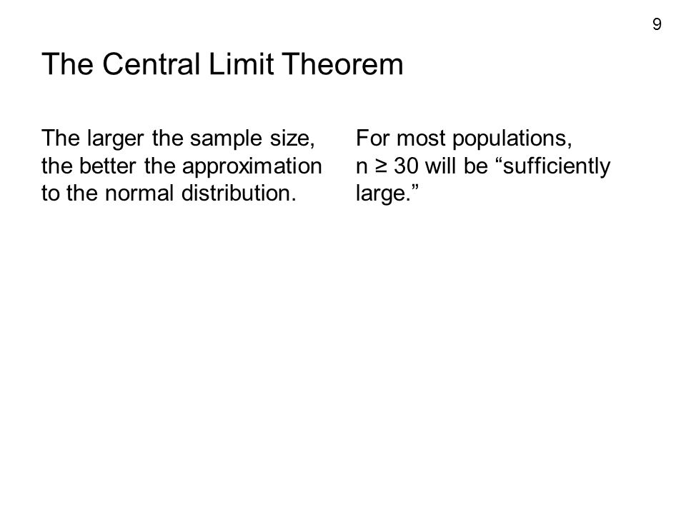 9 The Central Limit Theorem The larger the sample size, the better the approximation to the normal distribution.