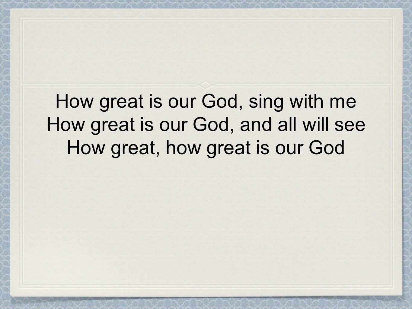 How great is our God, sing with me How great is our God, and all will see How great, how great is our God
