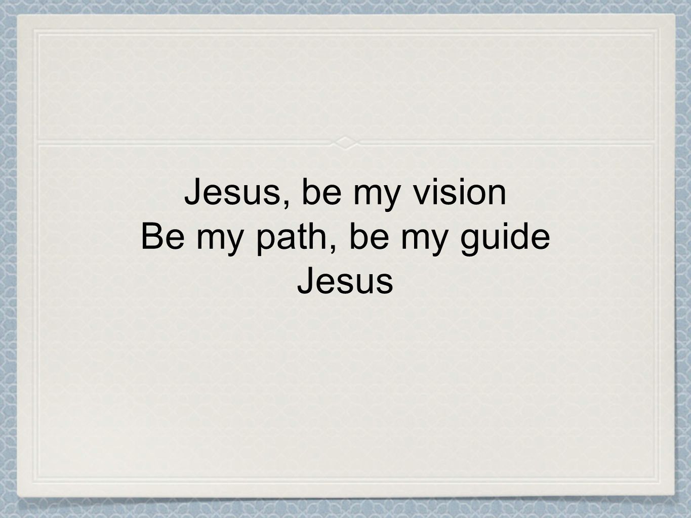 Jesus, be my vision Be my path, be my guide Jesus