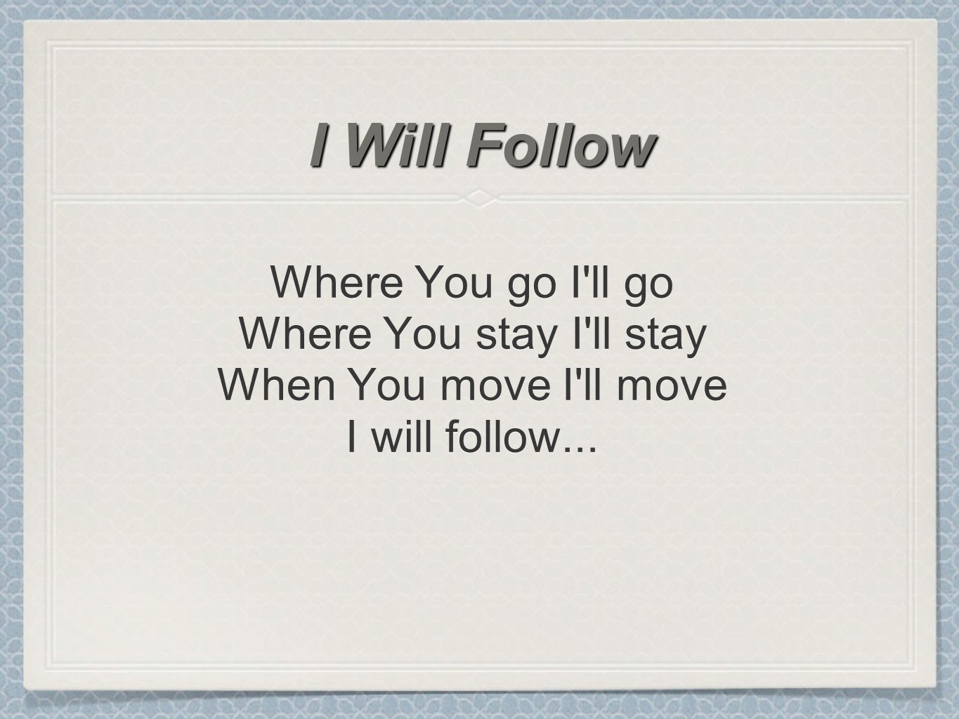Where You go I ll go Where You stay I ll stay When You move I ll move I will follow...