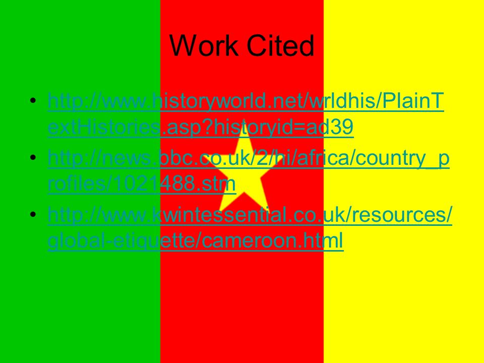 Work Cited   extHistories.asp historyid=ad39http://  extHistories.asp historyid=ad39   rofiles/ stmhttp://news.bbc.co.uk/2/hi/africa/country_p rofiles/ stm   global-etiquette/cameroon.htmlhttp://  global-etiquette/cameroon.html
