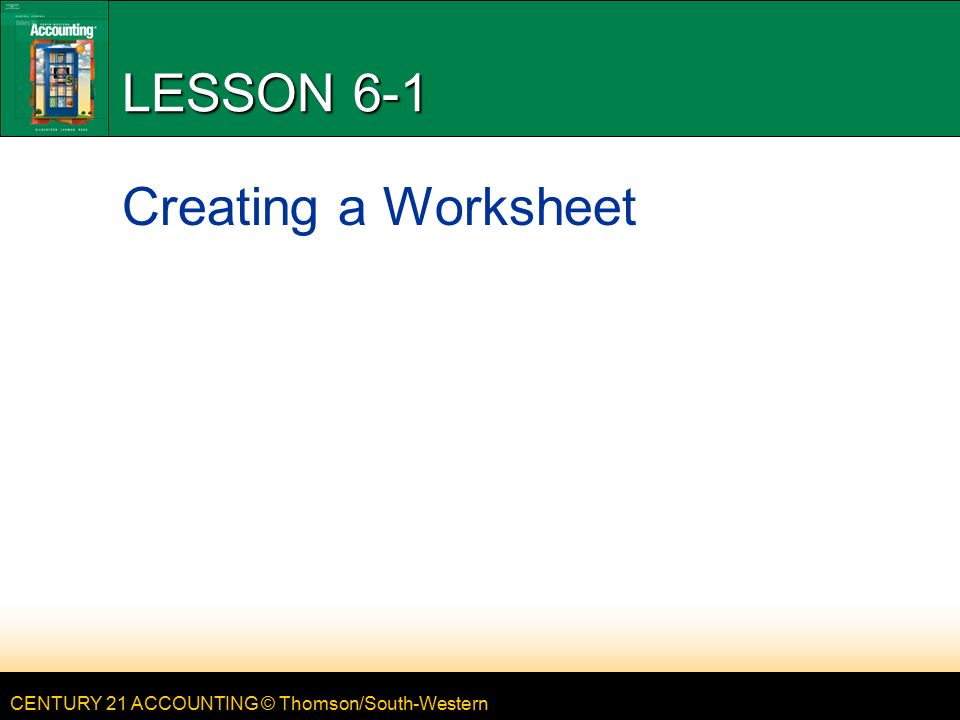 CENTURY 21 ACCOUNTING © Thomson/South-Western LESSON 6-1 Creating a Worksheet