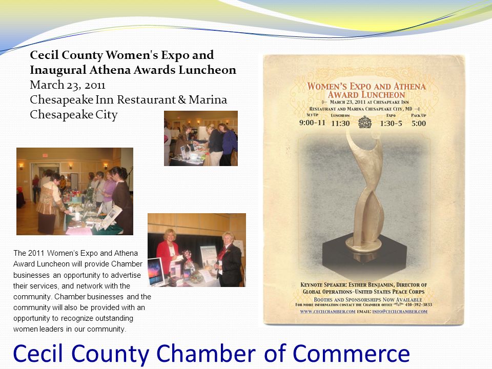 Cecil County Chamber of Commerce The 2011 Women’s Expo and Athena Award Luncheon will provide Chamber businesses an opportunity to advertise their services, and network with the community.