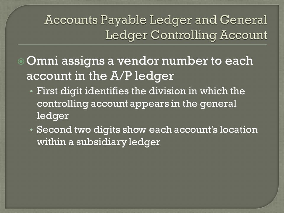  Omni assigns a vendor number to each account in the A/P ledger First digit identifies the division in which the controlling account appears in the general ledger Second two digits show each account’s location within a subsidiary ledger