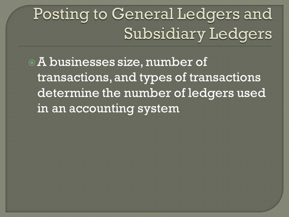  A businesses size, number of transactions, and types of transactions determine the number of ledgers used in an accounting system
