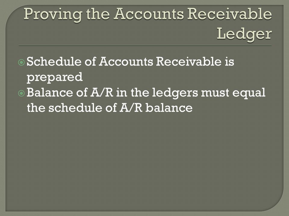  Schedule of Accounts Receivable is prepared  Balance of A/R in the ledgers must equal the schedule of A/R balance