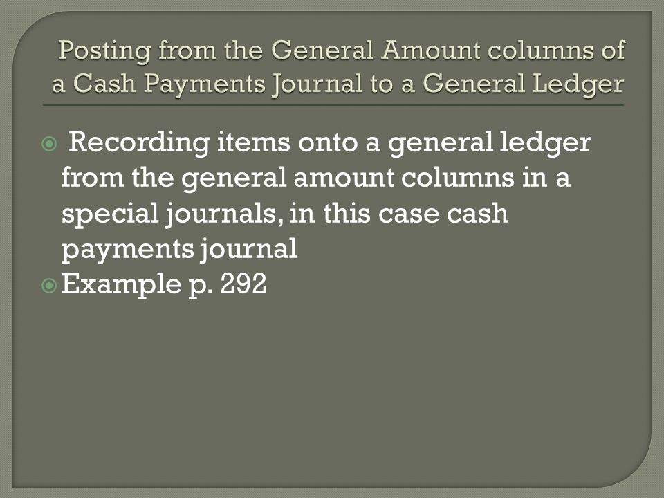  Recording items onto a general ledger from the general amount columns in a special journals, in this case cash payments journal  Example p.