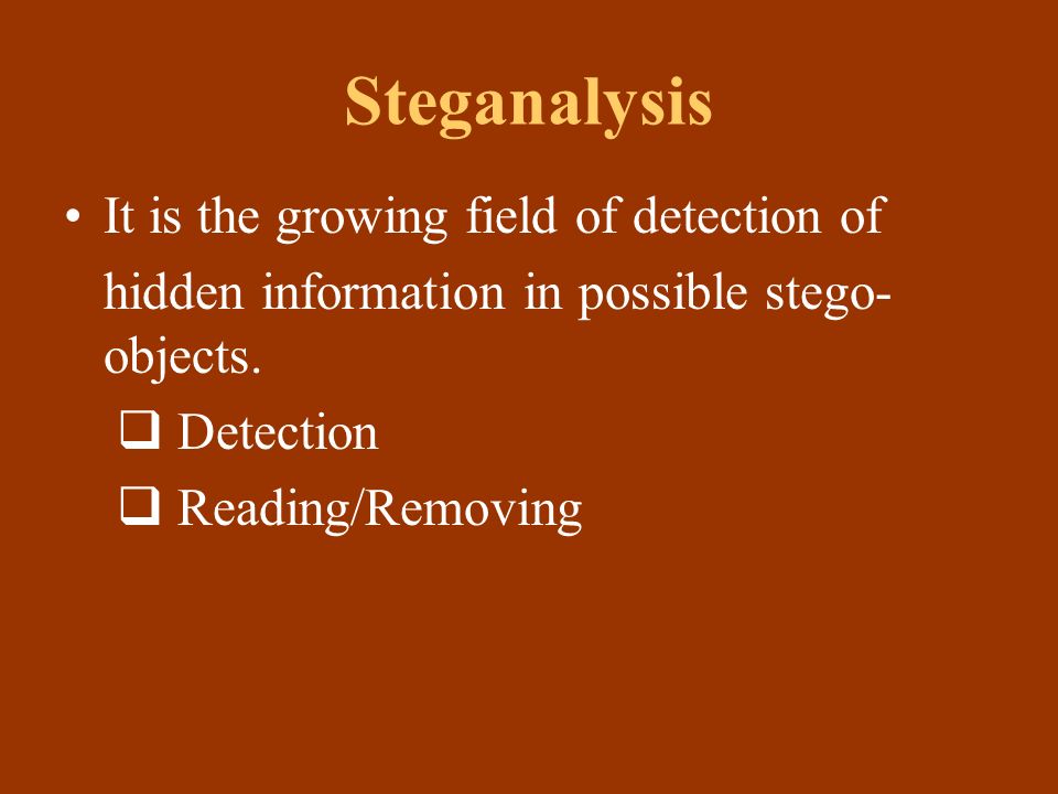 Steganalysis It is the growing field of detection of hidden information in possible stego- objects.