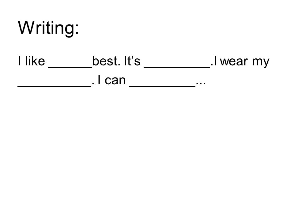 Writing: I like ______best. It’s _________.I wear my __________. I can _________...