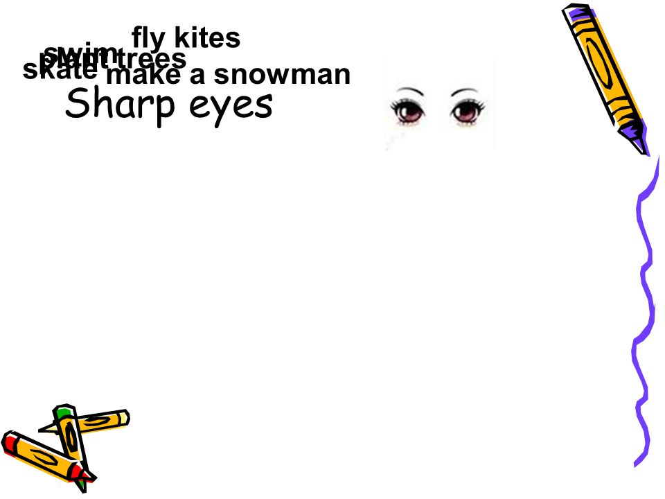 Sharp eyes swim fly kites skate make a snowman plant trees