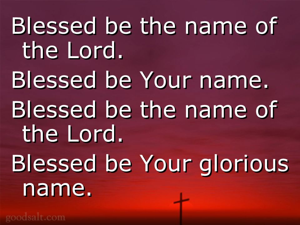 Blessed be the name of the Lord. Blessed be Your name.