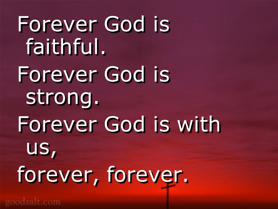 Forever God is faithful. Forever God is strong. Forever God is with us, forever, forever.