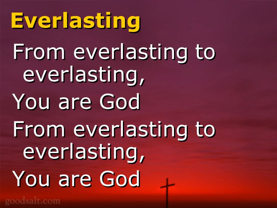 Everlasting From everlasting to everlasting, You are God From everlasting to everlasting, You are God From everlasting to everlasting, You are God From everlasting to everlasting, You are God
