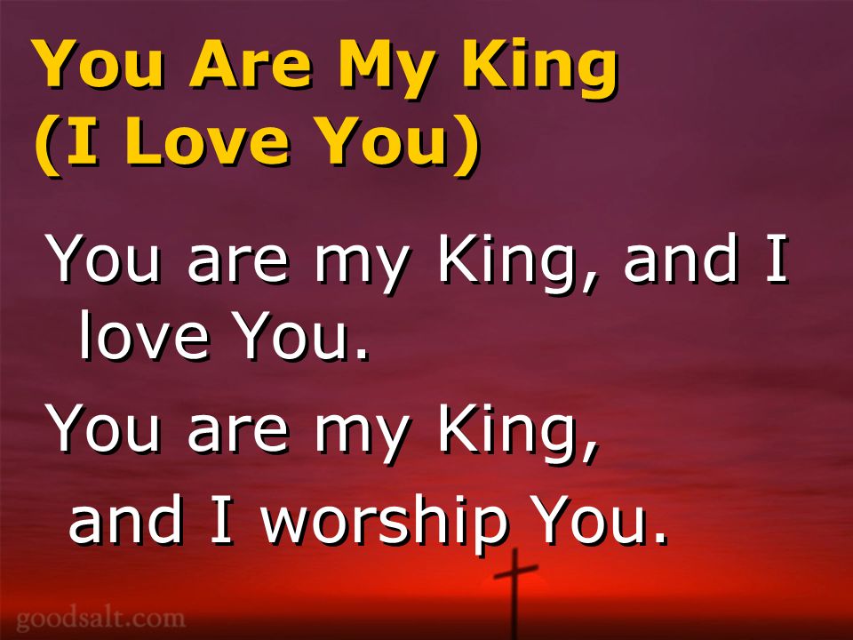 You Are My King (I Love You) You are my King, and I love You.
