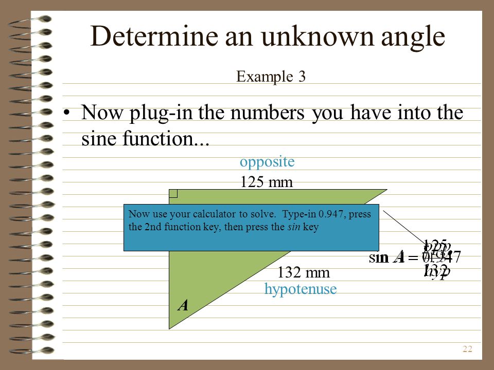 22 A 125 mm 132 mm opposite hypotenuse Now use your calculator to solve.