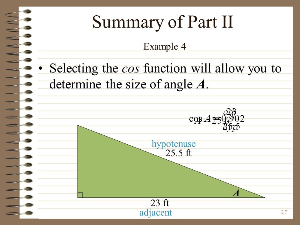 27 A 25.5 ft 23 ft Summary of Part II Example 4 Selecting the cos function will allow you to determine the size of angle A.