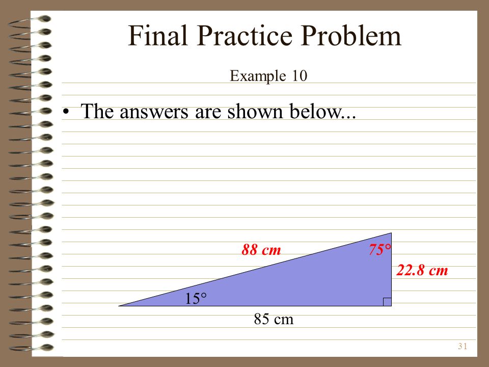 31 Final Practice Problem Example 10 The answers are shown below... 15° 75° 85 cm 88 cm 22.8 cm