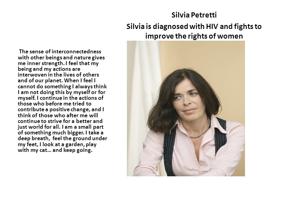 Silvia Petretti Silvia is diagnosed with HIV and fights to improve the rights of women The sense of interconnectedness with other beings and nature gives me inner strength.