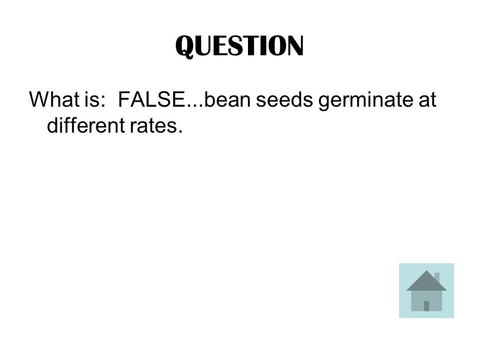 ANSWER TRUE OR FALSE: All bean seeds germinate at the same rate.
