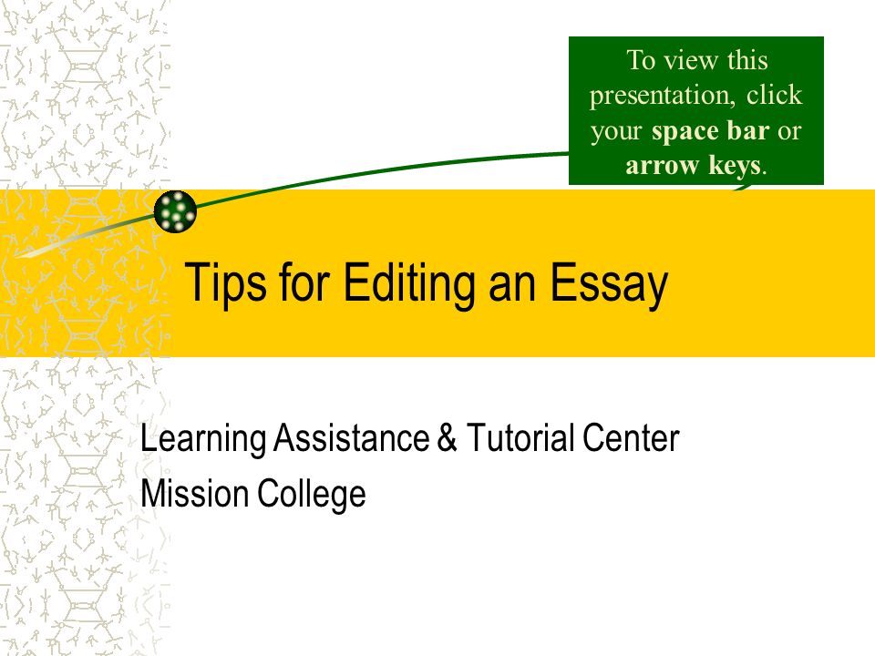Tips for Editing an Essay Learning Assistance & Tutorial Center Mission College To view this presentation, click your space bar or arrow keys.